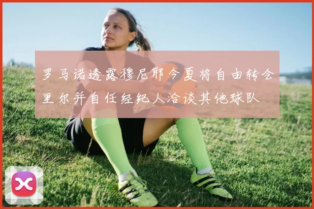 罗马诺透露穆尼耶今夏将自由转会里尔并自任经纪人洽谈其他球队