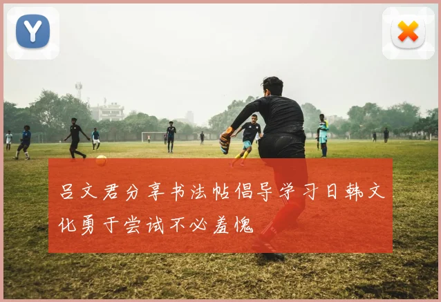 吕文君分享书法帖倡导学习日韩文化勇于尝试不必羞愧