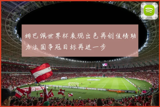 姆巴佩世界杯表现出色再创佳绩助力法国争冠目标再进一步