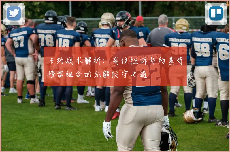 卡约战术解析：高位挡拆与约基奇穆雷组合的无解防守之道
