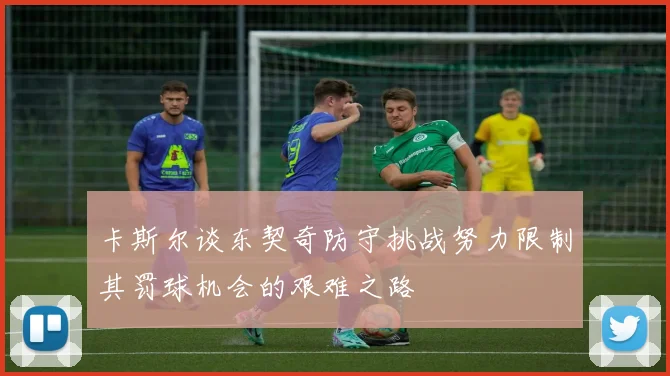 卡斯尔谈东契奇防守挑战努力限制其罚球机会的艰难之路