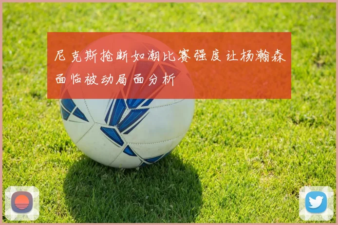 尼克斯抢断如潮比赛强度让杨瀚森面临被动局面分析