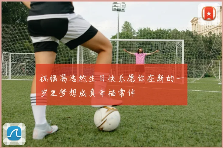 祝福葛浩然生日快乐愿你在新的一岁里梦想成真幸福常伴