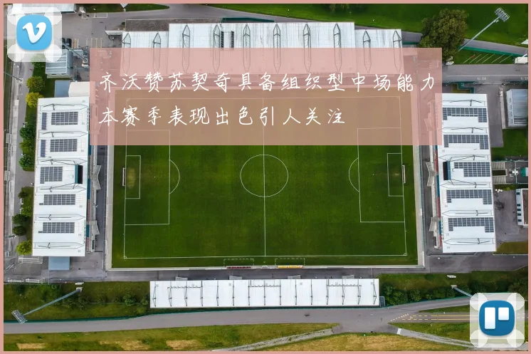 齐沃赞苏契奇具备组织型中场能力本赛季表现出色引人关注