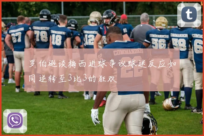 罗伯逊谈梅西进球争议球迷反应如同逆转至3比3的狂欢