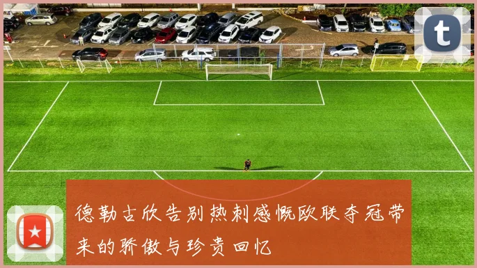 德勒古欣告别热刺感慨欧联夺冠带来的骄傲与珍贵回忆