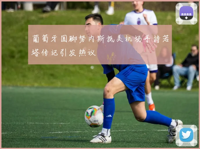葡萄牙国脚努内斯抵美机场手持若塔传记引发热议