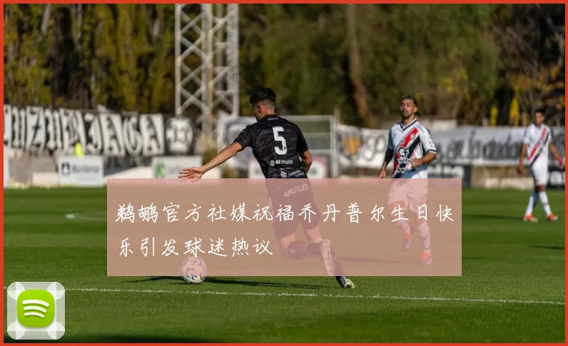 鹈鹕官方社媒祝福乔丹普尔生日快乐引发球迷热议