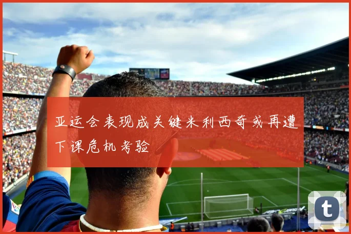 亚运会表现成关键米利西奇或再遭下课危机考验