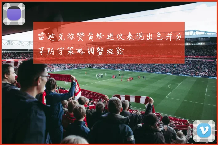 雷迪克称赞黄蜂进攻表现出色并分享防守策略调整经验