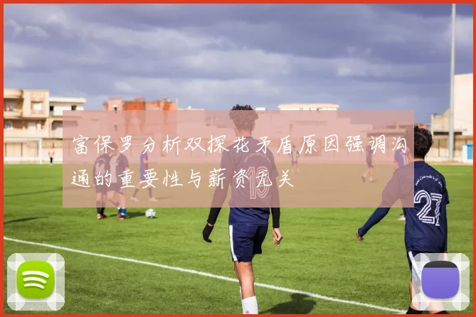 富保罗分析双探花矛盾原因强调沟通的重要性与薪资无关